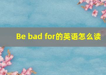 Be bad for的英语怎么读